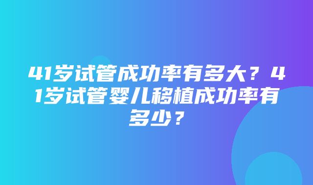 41岁试管成功率有多大？41岁试管婴儿移植成功率有多少？