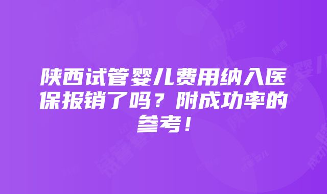 陕西试管婴儿费用纳入医保报销了吗？附成功率的参考！