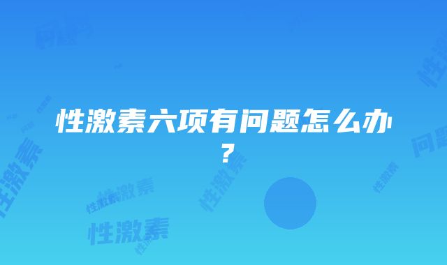 性激素六项有问题怎么办？