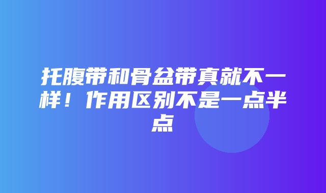 托腹带和骨盆带真就不一样！作用区别不是一点半点