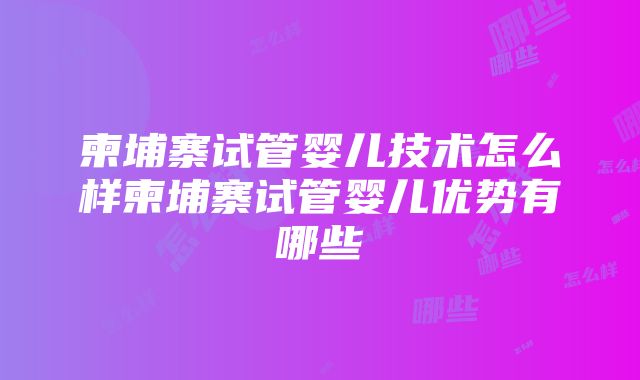 柬埔寨试管婴儿技术怎么样柬埔寨试管婴儿优势有哪些