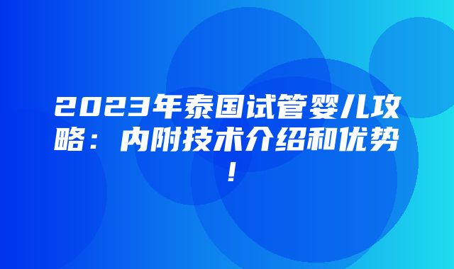 2023年泰国试管婴儿攻略：内附技术介绍和优势！