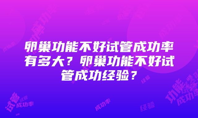 卵巢功能不好试管成功率有多大？卵巢功能不好试管成功经验？