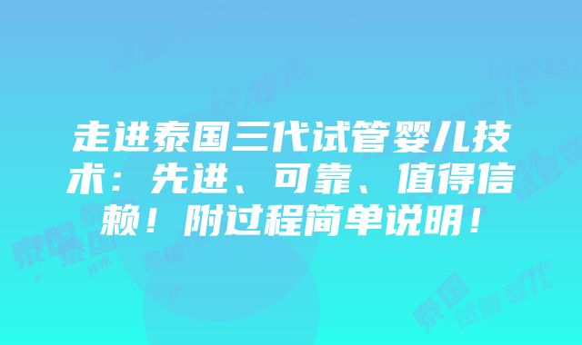 走进泰国三代试管婴儿技术：先进、可靠、值得信赖！附过程简单说明！