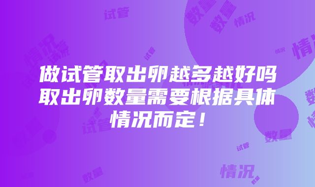 做试管取出卵越多越好吗取出卵数量需要根据具体情况而定！