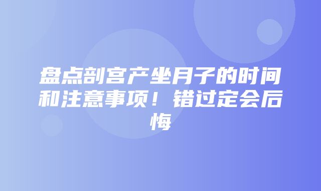 盘点剖宫产坐月子的时间和注意事项！错过定会后悔