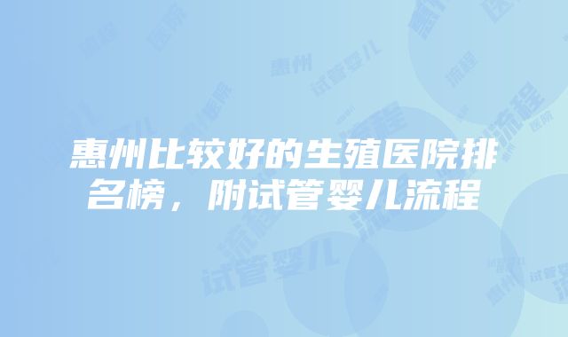 惠州比较好的生殖医院排名榜，附试管婴儿流程