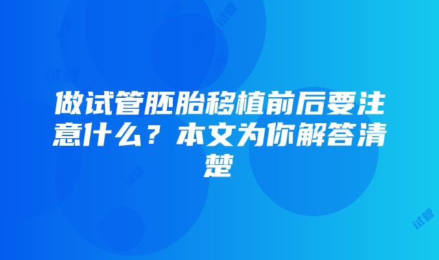 做试管胚胎移植前后要注意什么？本文为你解答清楚