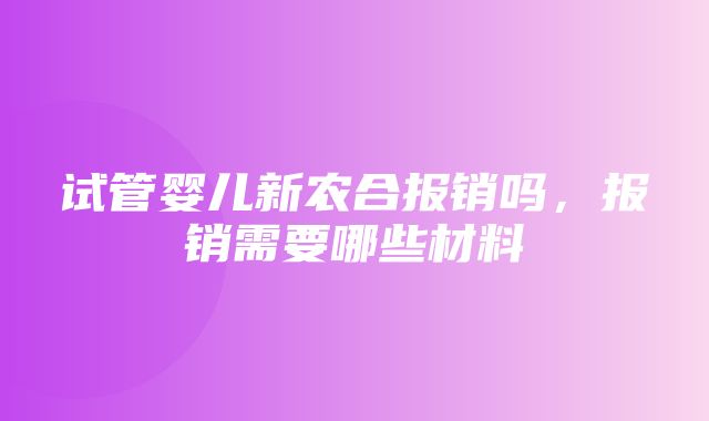 试管婴儿新农合报销吗，报销需要哪些材料