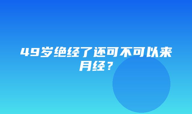 49岁绝经了还可不可以来月经？