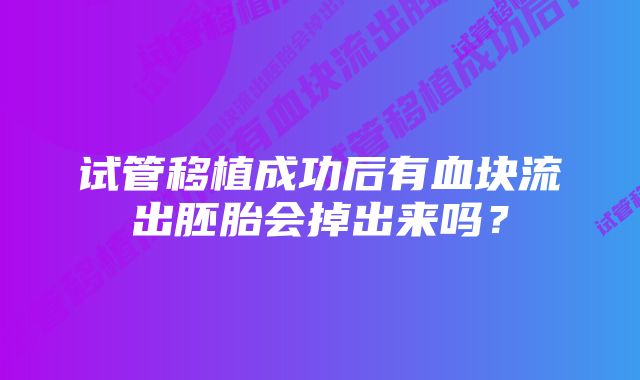 试管移植成功后有血块流出胚胎会掉出来吗？