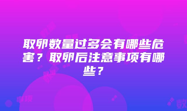 取卵数量过多会有哪些危害？取卵后注意事项有哪些？