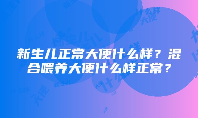 新生儿正常大便什么样？混合喂养大便什么样正常？