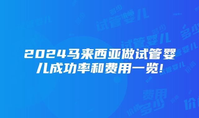 2024马来西亚做试管婴儿成功率和费用一览!