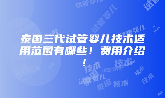 泰国三代试管婴儿技术适用范围有哪些！费用介绍！