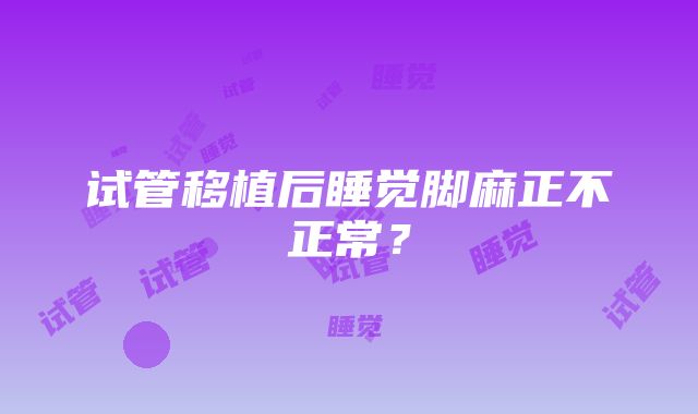 试管移植后睡觉脚麻正不正常？