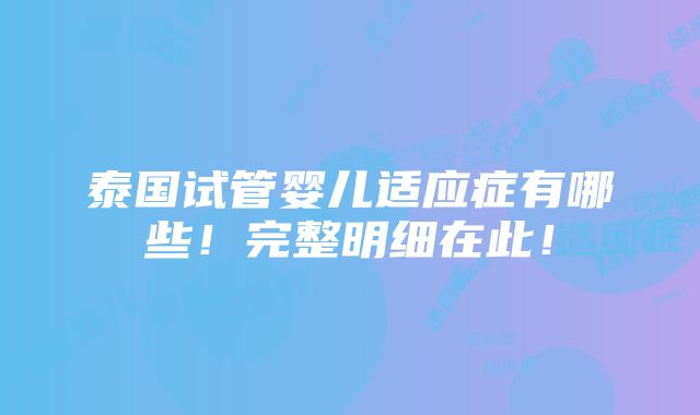 泰国试管婴儿适应症有哪些！完整明细在此！