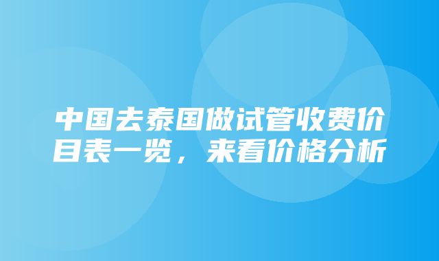 中国去泰国做试管收费价目表一览，来看价格分析