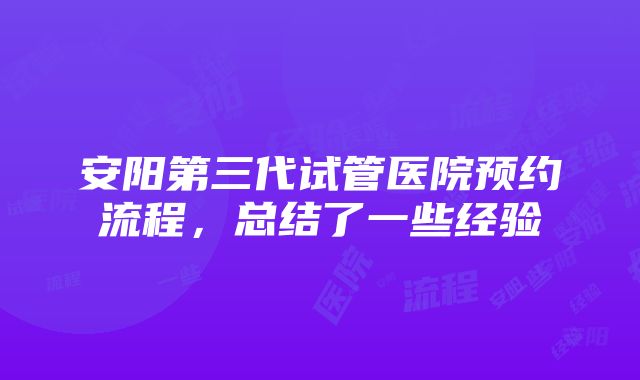 安阳第三代试管医院预约流程，总结了一些经验