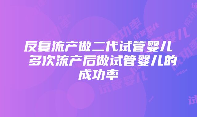 反复流产做二代试管婴儿 多次流产后做试管婴儿的成功率