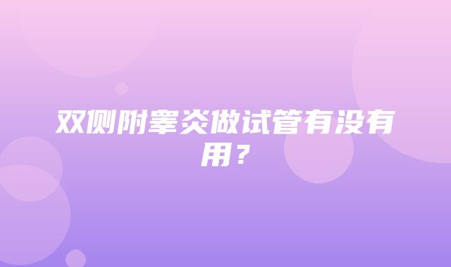 双侧附睾炎做试管有没有用？