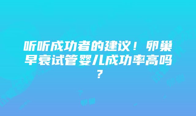 听听成功者的建议！卵巢早衰试管婴儿成功率高吗？