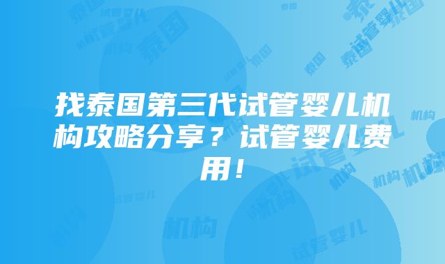 找泰国第三代试管婴儿机构攻略分享？试管婴儿费用！