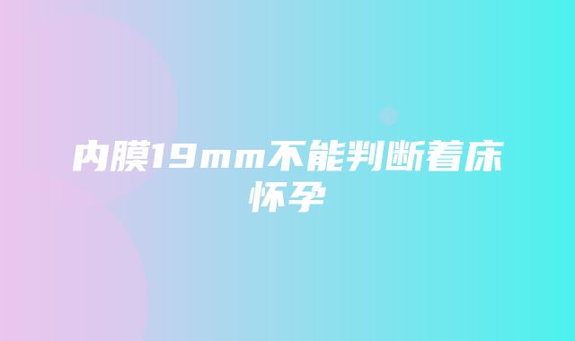 内膜19mm不能判断着床怀孕