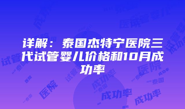 详解：泰国杰特宁医院三代试管婴儿价格和10月成功率