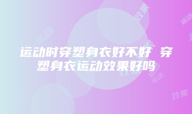 运动时穿塑身衣好不好 穿塑身衣运动效果好吗