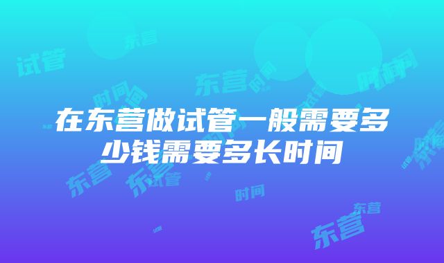 在东营做试管一般需要多少钱需要多长时间