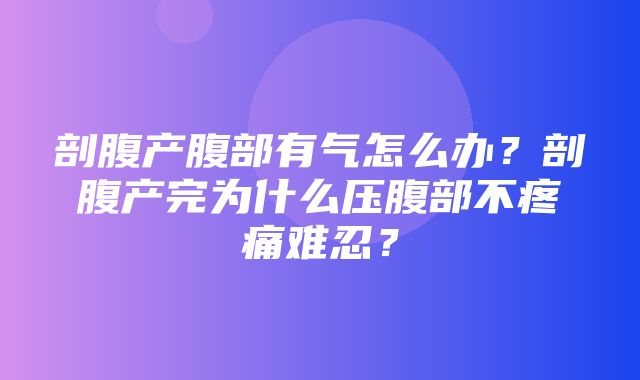 剖腹产腹部有气怎么办？剖腹产完为什么压腹部不疼痛难忍？