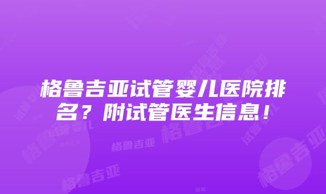 格鲁吉亚试管婴儿医院排名？附试管医生信息！