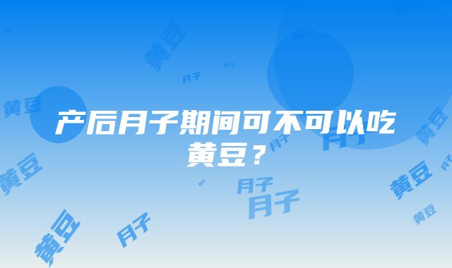 产后月子期间可不可以吃黄豆？