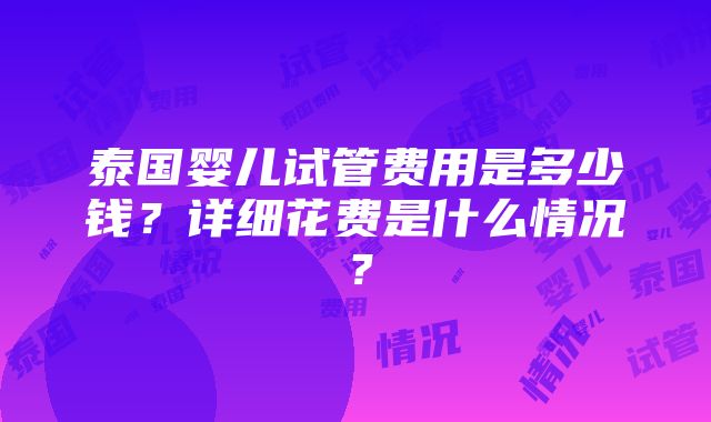 泰国婴儿试管费用是多少钱？详细花费是什么情况？