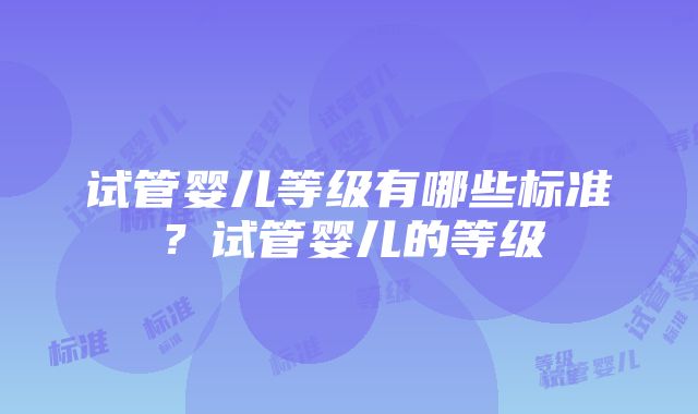 试管婴儿等级有哪些标准？试管婴儿的等级