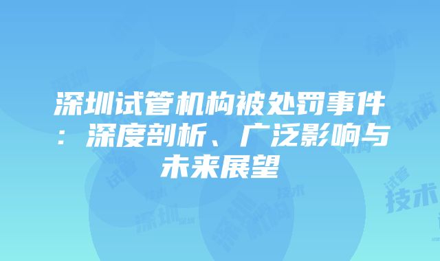 深圳试管机构被处罚事件：深度剖析、广泛影响与未来展望