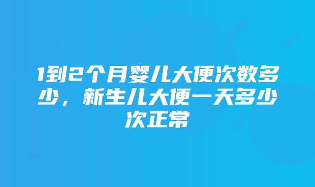 1到2个月婴儿大便次数多少，新生儿大便一天多少次正常