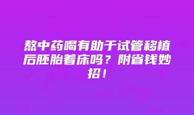 熬中药喝有助于试管移植后胚胎着床吗？附省钱妙招！