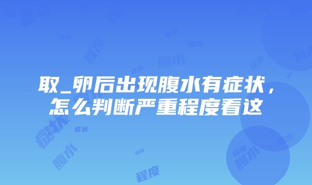 取_卵后出现腹水有症状，怎么判断严重程度看这