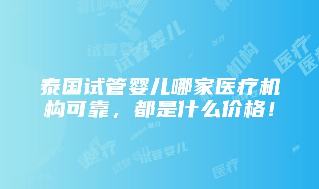 泰国试管婴儿哪家医疗机构可靠，都是什么价格！