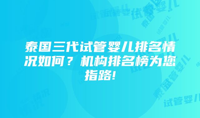 泰国三代试管婴儿排名情况如何？机构排名榜为您指路!