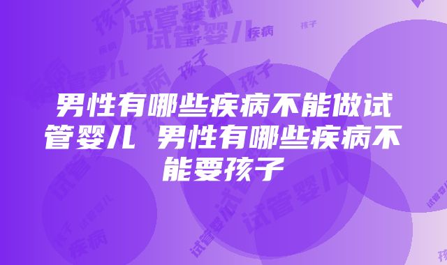 男性有哪些疾病不能做试管婴儿 男性有哪些疾病不能要孩子