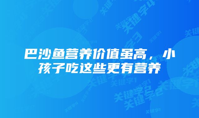 巴沙鱼营养价值虽高，小孩子吃这些更有营养