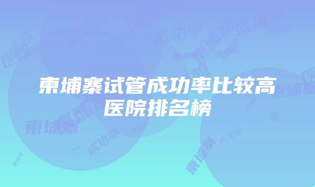 柬埔寨试管成功率比较高医院排名榜