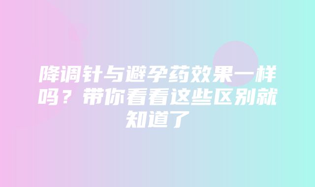 降调针与避孕药效果一样吗？带你看看这些区别就知道了