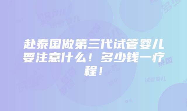 赴泰国做第三代试管婴儿要注意什么！多少钱一疗程！