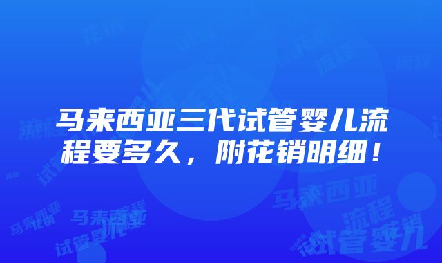 马来西亚三代试管婴儿流程要多久，附花销明细！