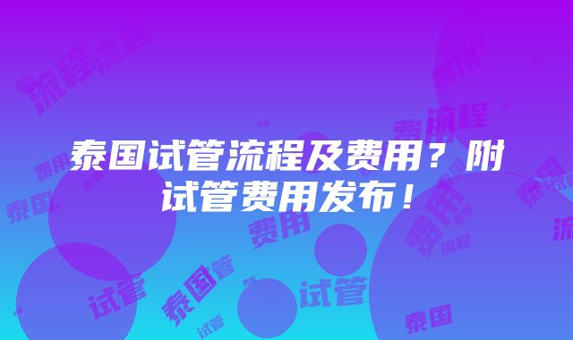 泰国试管流程及费用？附试管费用发布！