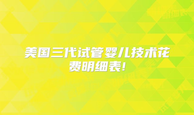 美国三代试管婴儿技术花费明细表!